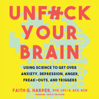 Faith G. Harper, PhD LPC-S ACS ACN - Unf*ck Your Brain: Using Science to Get over Anxiety, Depression, Anger, Freak-Outs, and Triggers artwork