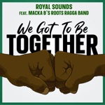 Royal Sounds - We Got To Be Together (feat. Macka B's Roots Ragga Band)