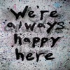 We're Always Happy Here