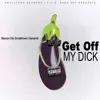Get Off of My Dick - Single album lyrics, reviews, download