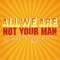 Not Your Man - All We Are lyrics