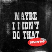 Swerve - Maybe I Didn't Do That