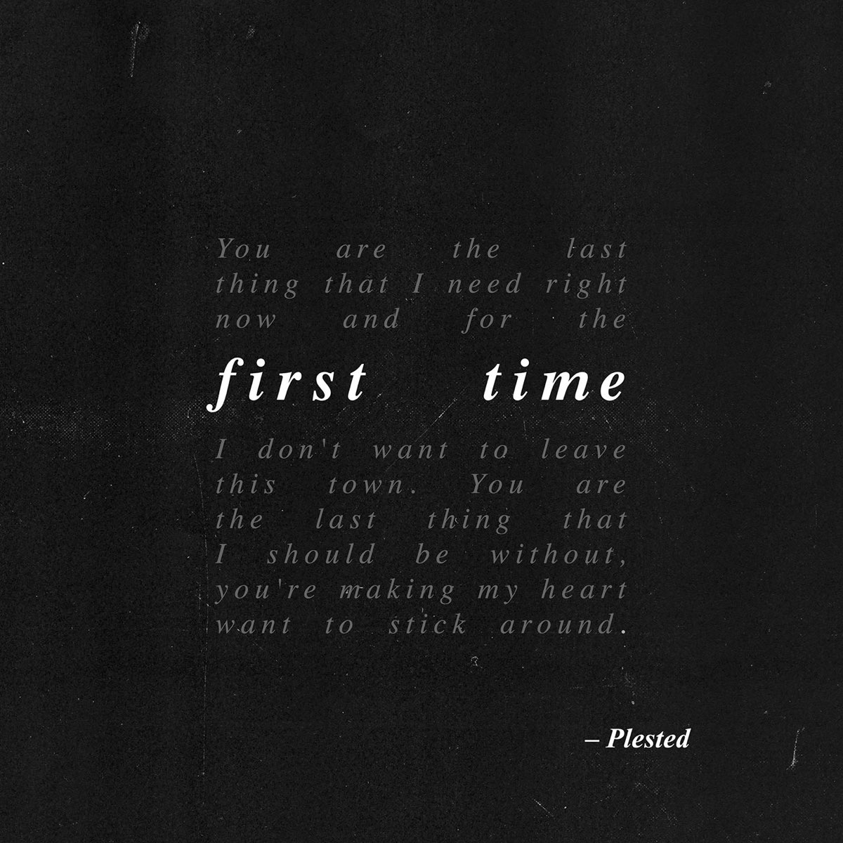 First lyrics. Plested. One time for all time.