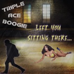 Triple Ace Boogie - Left You Sitting There