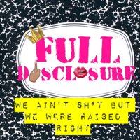 Full Disclosure: We Ain’t Sh*t but We Were Raised Right! » Podcast podcast