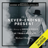 Michael Barclay - The Never-Ending Present: The Story of Gord Downie and the Tragically Hip (Unabridged) artwork