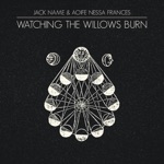 Jack Name & Aoife Nessa Frances - Watching the Willows Burn