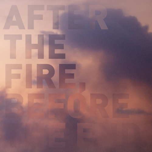 After the Fire, Before the End