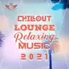 Chillout Lounge Relaxing Music 2021: Top 100 Chill Out Music, Sunset Ibiza Party, Positive Vibes, Deep House, Summertime Hits album lyrics, reviews, download