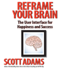 Reframe Your Brain: The User Interface for Happiness and Success (Unabridged) - Scott Adams