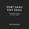 Start Small, Stay Small: A Developer's Guide to Launching a Startup (Unabridged) - Rob Walling