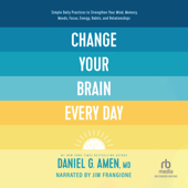 Change Your Brain Every Day : Simple Daily Practices to Strengthen Your Mind, Memory, Moods, Focus, Energy, Habits, and Relationships - Daniel Amen