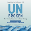 Unbroken: The Trauma Response Is Never Wrong: And Other Things You Need to Know to Take Back Your Life (Unabridged) - MaryCatherine McDonald, PhD