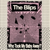 The Blips - Who Took My Baby Away?