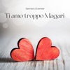 Ti Amo Troppo Magari - Single