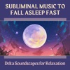 Subliminal Music to Fall Asleep Fast - Delta Soundscapes for Relaxation, 2022