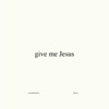 Give Me Jesus (Studio Version) - Single