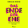 Das Ende der Ehe: Für eine Revolution der Liebe - Emilia Roig