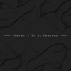 Greatly To Be Praised - Single