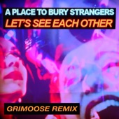 A Place To Bury Strangers - Let's See Each Other - Grimoose Remix