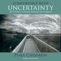 Comfortable with Uncertainty: 108 Teachings on Cultivating Fearlessness and Compassion (Unabridged)