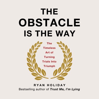 The Obstacle Is the Way: The Timeless Art of Turning Trials into Triumph (Unabridged)