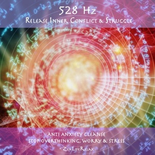 528hz Release Inner Conflict & Struggle: Anti Anxiety Cleanse, Stop Overthinking, Worry & Stress – Zen Life Relax