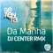 Da Manha (DJ Center Remix) - Setenta lyrics