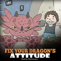 Steve Herman - Fix Your Dragon’s Attitude: Help Your Dragon to Adjust His Attitude. A Cute Children Story to Teach Kids About Bad Attitude, Negative Behaviors, and Attitude Adjustment. (My Dragon Books, Book 18) (Unabridged) artwork