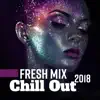 Fresh Mix Chill Out 2018: Best Sensual & Sexy Chill Out Music, Chill Everyday, Positive Vibes, Easy Listening album lyrics, reviews, download