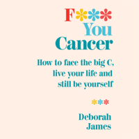 Deborah James - F*** You Cancer: How to Face the Big C, Live Your Life and Still Be Yourself (Unabridged) artwork