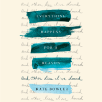 Kate Bowler - Everything Happens for a Reason: And Other Lies I've Loved (Unabridged) artwork