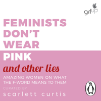 Scarlett Curtis - Feminists Don't Wear Pink (and Other Lies): Amazing Women on What the F-Word Means to Them (Unabridged) artwork