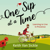 Keith Van Sickle - One Sip at a Time: Learning to Live in Provence artwork