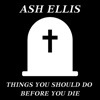 Ash Ellis - Things You Should Do Before You Die