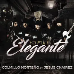 Yo Fui El Elegante (feat. Jesús Cháirez) - Single - Colmillo Norteño