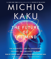Michio Kaku - The Future of the Mind: The Scientific Quest to Understand, Enhance, and Empower the Mind (Unabridged) artwork