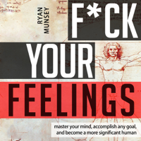 Ryan Munsey - F--k Your Feelings: Master Your Mind, Accomplish Anything and Become a More Significant Human (Unabridged) artwork