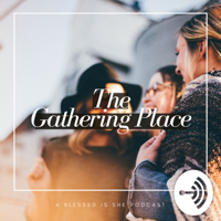 Blessed is She The Gathering Place podcast