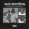 Up to Something - Blxst lyrics