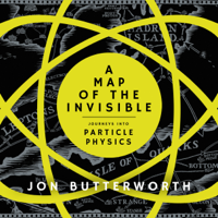 Jon Butterworth - A Map of the Invisible: Journeys into the Heart of Particle Physics (Unabridged) artwork