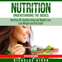 Nicholas Bjorn - Nutrition: Understanding the Basics: Nutrition 101, Healthy Eating and Weight Loss - Lose Weight and Feel Great! (Unabridged) artwork