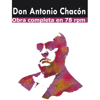 Antonio Chacón, Obra Completa en 78 Rpm (feat. Juan G. "Habichuela", Ramón Montoya & Pedro el del Lunar) [Remastered] - Antonio Chacón