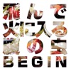 BEGIN - 飛んで火に入る腹の虫