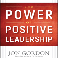 Jon Gordon - The Power of Positive Leadership: How and Why Positive Leaders Transform Teams and Organizations and Change the World artwork