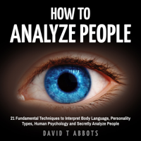 David T Abbots - How to Analyze People: 21 Fundamental Techniques to Interpret Body Language, Personality Types, Human Psychology and Secretly Analyze People (Unabridged) artwork