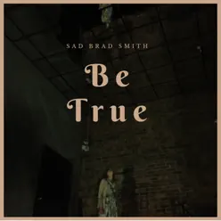 Be True - Single - Sad Brad Smith Be True - Single - Sad Brad Smith