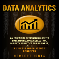 Herbert Jones - Data Analytics: An Essential Beginner’s Guide to Data Mining, Data Collection, Big Data Analytics for Business, and Business Intelligence Concepts (Unabridged) artwork