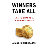 Anand Giridharadas - Winners Take All: The Elite Charade of Changing the World (Unabridged) artwork