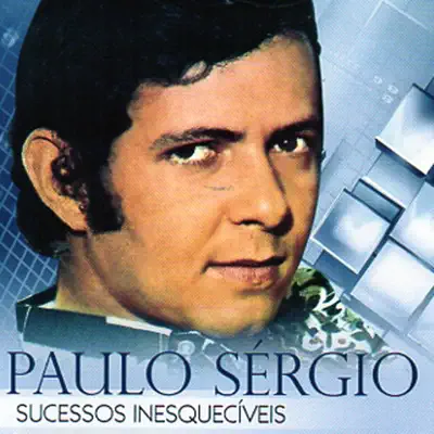 Sucessos Inesquecíveis - Paulo Sérgio